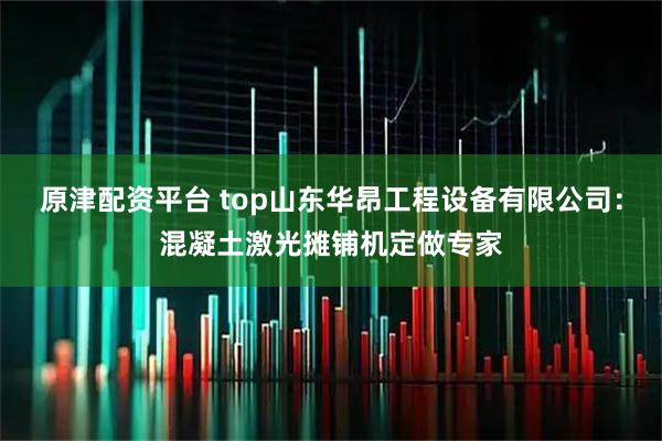 原津配资平台 top山东华昂工程设备有限公司:混凝土激光摊铺机定做专家