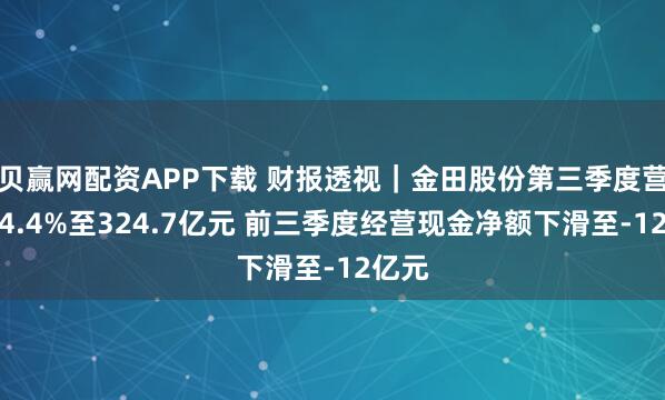 贝赢网配资APP下载 财报透视｜金田股份第三季度营收降4.4%至324.7亿元 前三季度经营现金净额下滑至-12亿元