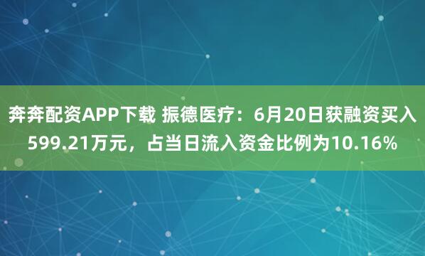奔奔配资APP下载 振德医疗:6月20日获融资买入599.21万元,占当日流入资金比例为10.16%
