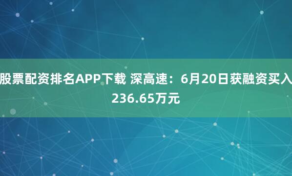 股票配资排名APP下载 深高速：6月20日获融资买入236.65万元