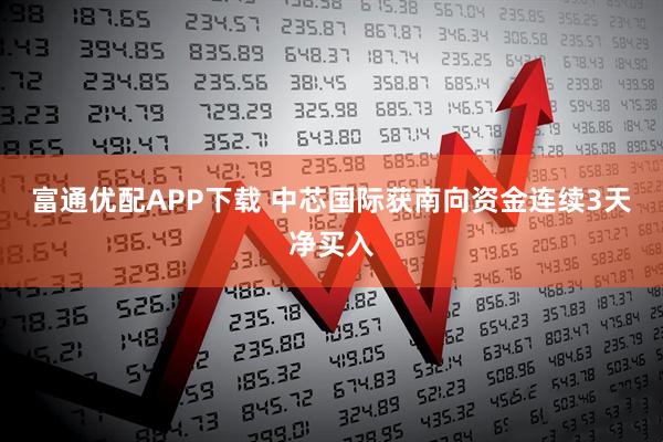 富通优配APP下载 中芯国际获南向资金连续3天净买入