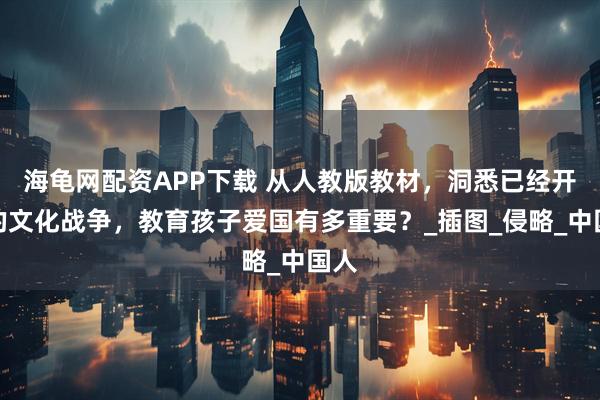 海龟网配资APP下载 从人教版教材,洞悉已经开始的文化战争,教育孩子爱国有多重要?_插图_侵略_中国人