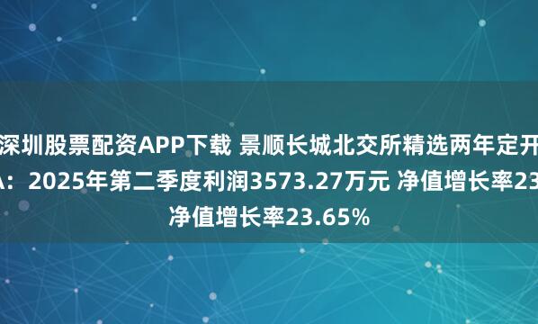 深圳股票配资APP下载 景顺长城北交所精选两年定开混合A：2025年第二季度利润3573.27万元 净值增长率23.65%