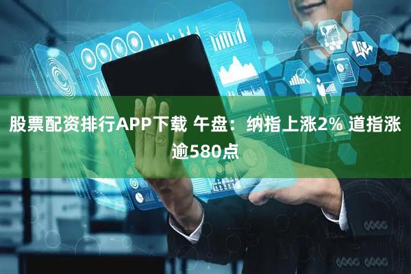 股票配资排行APP下载 午盘:纳指上涨2% 道指涨逾580点