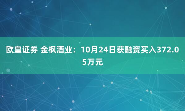 欧皇证券 金枫酒业:10月24日获融资买入372.05万元
