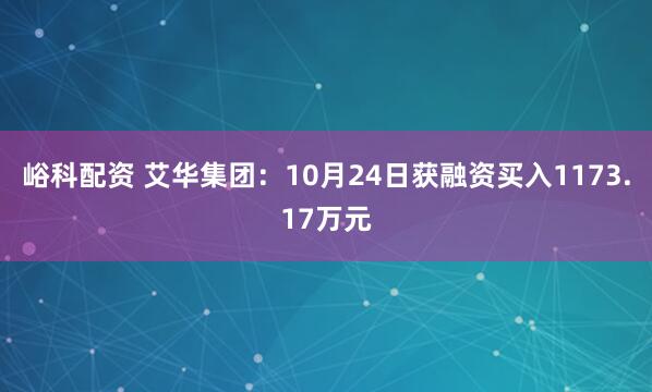 峪科配资 艾华集团:10月24日获融资买入1173.17万元