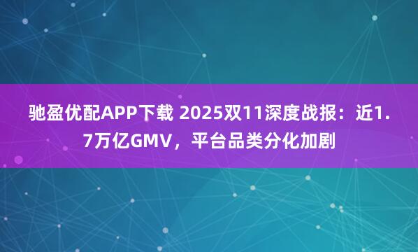 驰盈优配APP下载 2025双11深度战报：近1.7万亿GMV，平台品类分化加剧