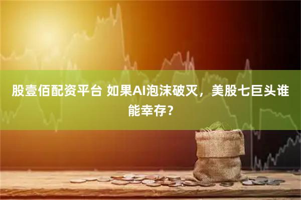 股壹佰配资平台 如果AI泡沫破灭，美股七巨头谁能幸存？