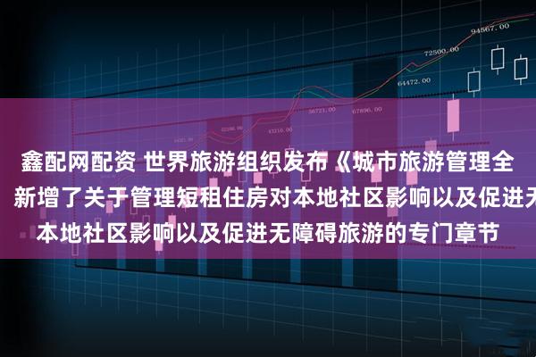 鑫配网配资 世界旅游组织发布《城市旅游管理全球标准》的更新版本，新增了关于管理短租住房对本地社区影响以及促进无障碍旅游的专门章节