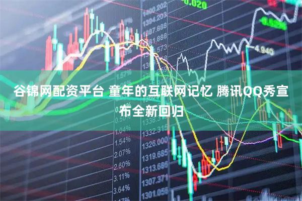 谷锦网配资平台 童年的互联网记忆 腾讯QQ秀宣布全新回归