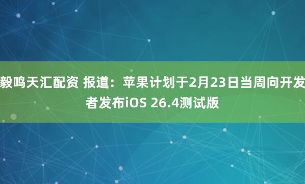 毅鸣天汇配资 报道：苹果计划于2月23日当周向开发者发布iOS 26.4测试版