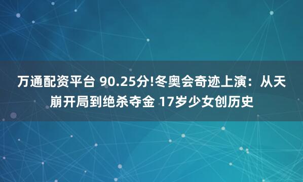 万通配资平台 90.25分!冬奥会奇迹上演：从天崩开局到绝杀夺金 17岁少女创历史