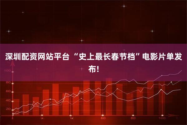 深圳配资网站平台 “史上最长春节档”电影片单发布!