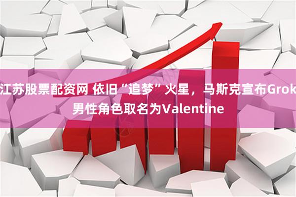 江苏股票配资网 依旧“追梦”火星，马斯克宣布Grok男性角色取名为Valentine
