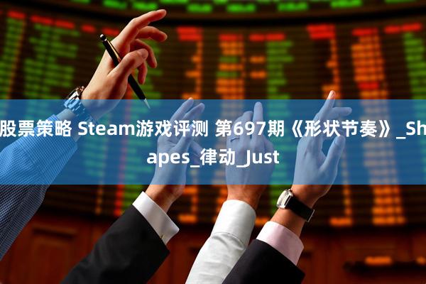 股票策略 Steam游戏评测 第697期《形状节奏》_Shapes_律动_Just