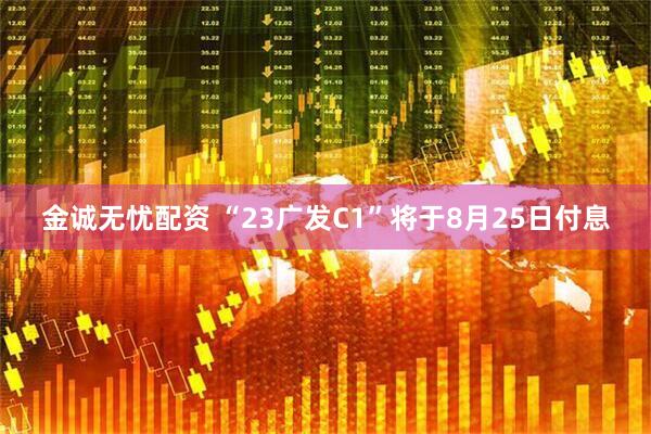 金诚无忧配资 “23广发C1”将于8月25日付息
