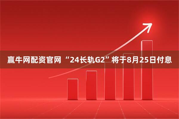 赢牛网配资官网 “24长轨G2”将于8月25日付息